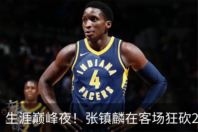 生涯巅峰夜！张镇麟在客场狂砍28分，上海男篮轻松获胜